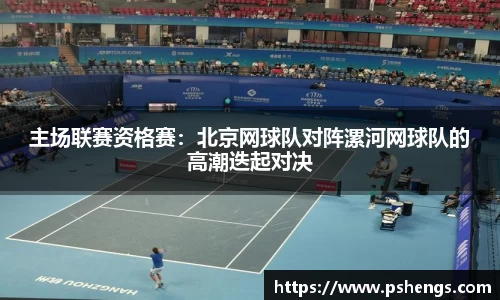 主场联赛资格赛：北京网球队对阵漯河网球队的高潮迭起对决