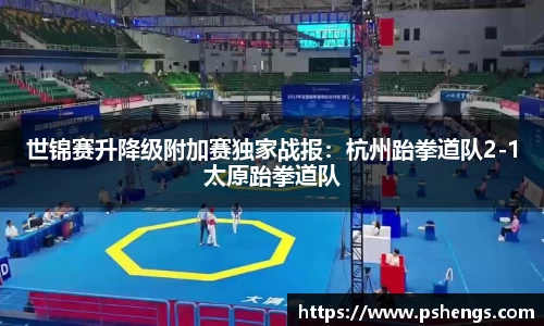 世锦赛升降级附加赛独家战报：杭州跆拳道队2-1太原跆拳道队