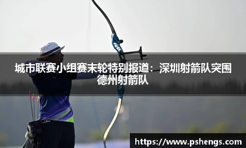 城市联赛小组赛末轮特别报道：深圳射箭队突围德州射箭队