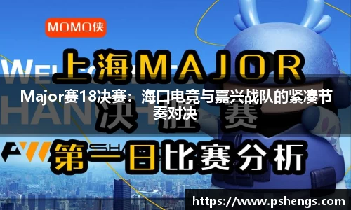 Major赛18决赛：海口电竞与嘉兴战队的紧凑节奏对决