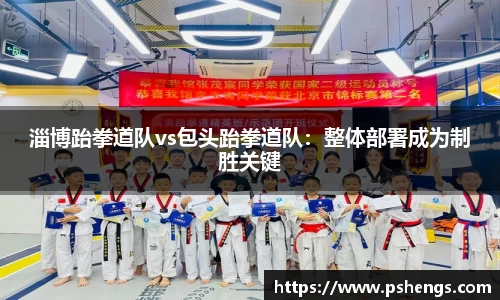 淄博跆拳道队vs包头跆拳道队：整体部署成为制胜关键
