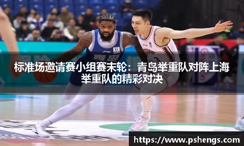 标准场邀请赛小组赛末轮：青岛举重队对阵上海举重队的精彩对决