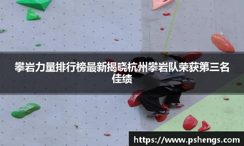 攀岩力量排行榜最新揭晓杭州攀岩队荣获第三名佳绩