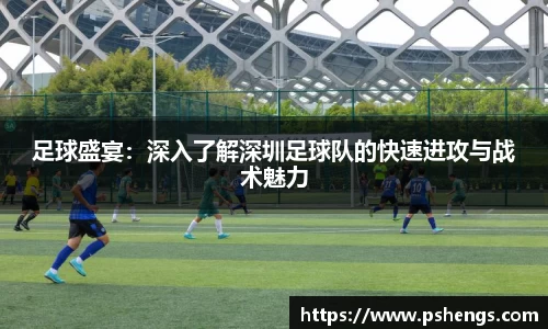 足球盛宴：深入了解深圳足球队的快速进攻与战术魅力