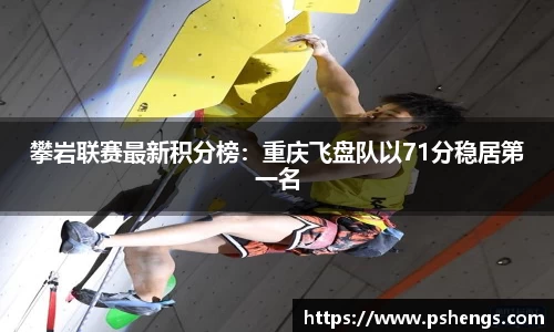 攀岩联赛最新积分榜：重庆飞盘队以71分稳居第一名