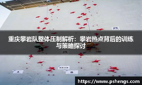 重庆攀岩队整体压制解析：攀岩热点背后的训练与策略探讨