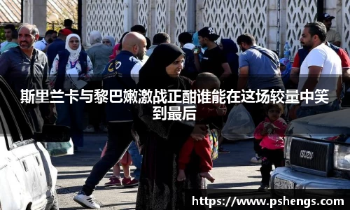斯里兰卡与黎巴嫩激战正酣谁能在这场较量中笑到最后