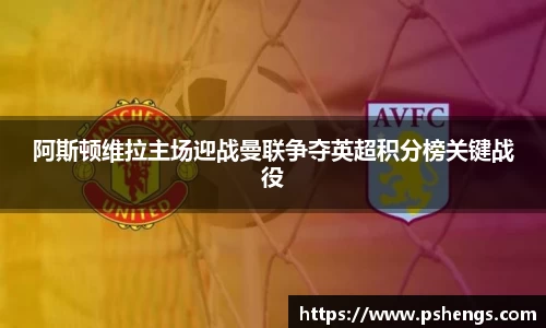 阿斯顿维拉主场迎战曼联争夺英超积分榜关键战役