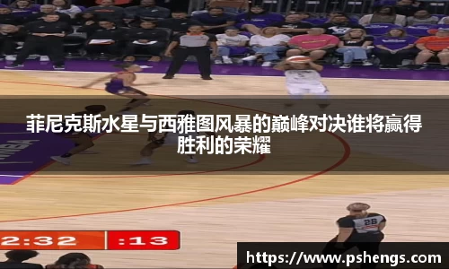 菲尼克斯水星与西雅图风暴的巅峰对决谁将赢得胜利的荣耀